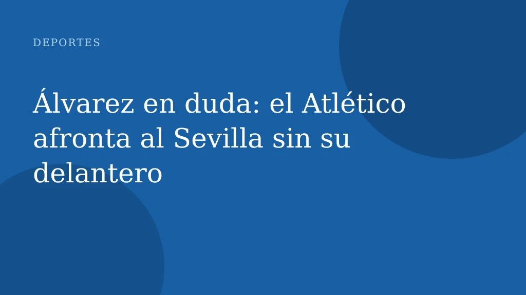 Álvarez en duda: el Atlético afronta al Sevilla sin su delantero