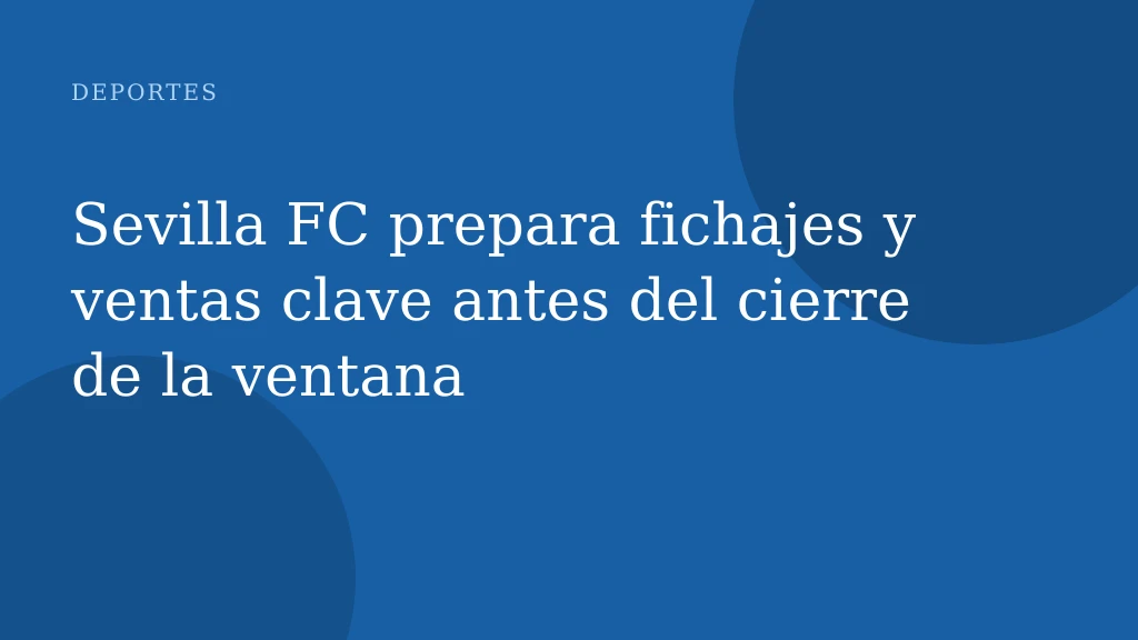 Sevilla FC prepara fichajes y ventas clave antes del cierre de la ventana
