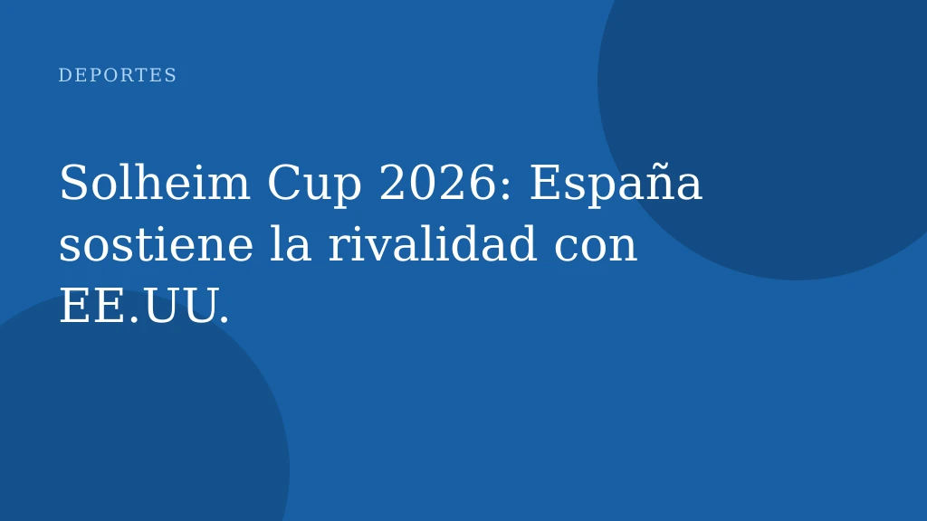 Solheim Cup 2026: España sostiene la rivalidad con EE.UU.