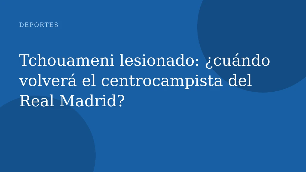 Tchouameni lesionado: ¿cuándo volverá el centrocampista del Real Madrid?