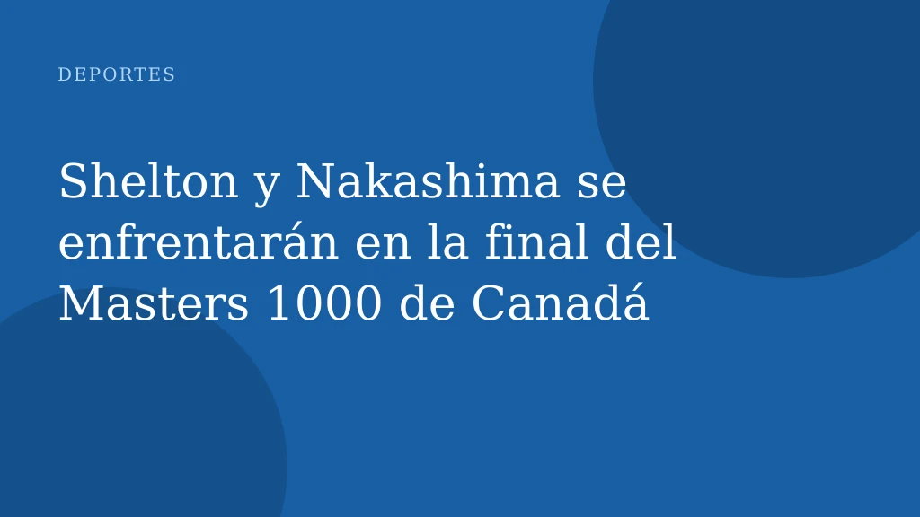 Shelton y Nakashima se enfrentarán en la final del Masters 1000 de Canadá