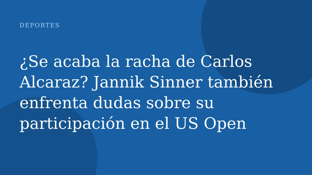 ¿Se acaba la racha de Carlos Alcaraz? Jannik Sinner también enfrenta dudas sobre su participación en el US Open
