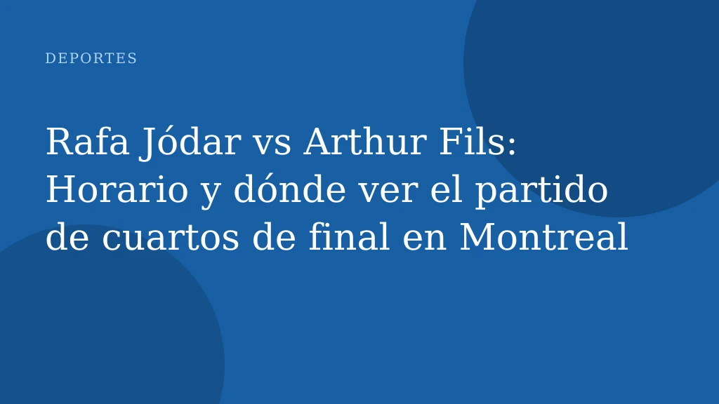 Rafa Jódar vs Arthur Fils: Horario y dónde ver el partido de cuartos de final en Montreal
