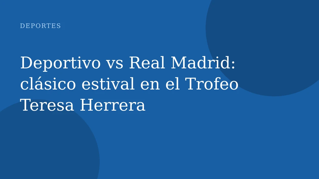 Deportivo vs Real Madrid: clásico estival en el Trofeo Teresa Herrera