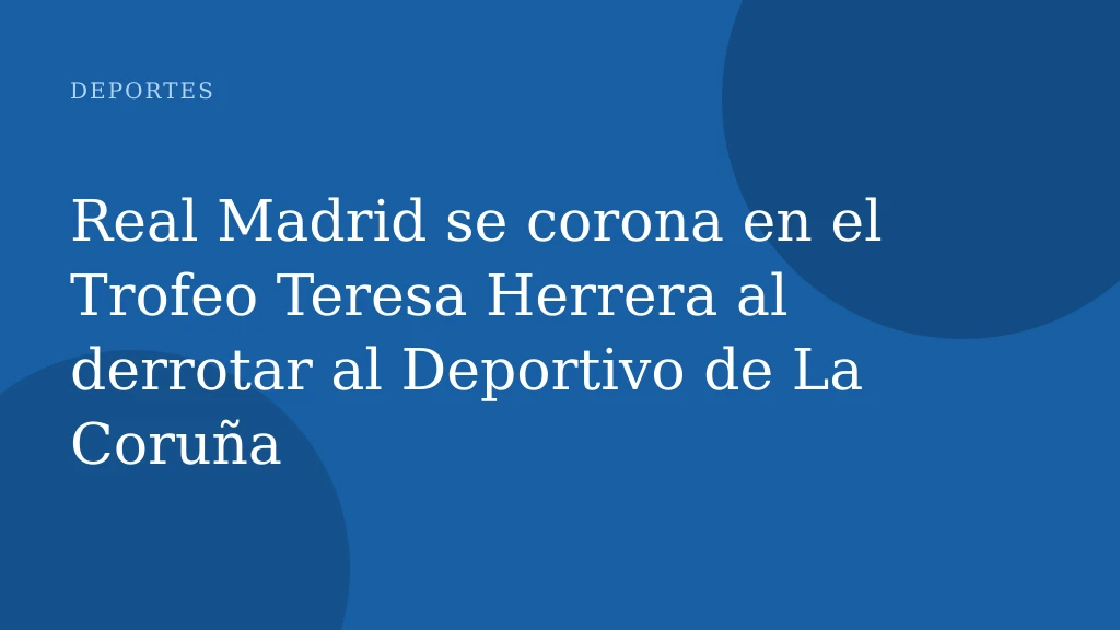 Real Madrid se corona en el Trofeo Teresa Herrera al derrotar al Deportivo de La Coruña
