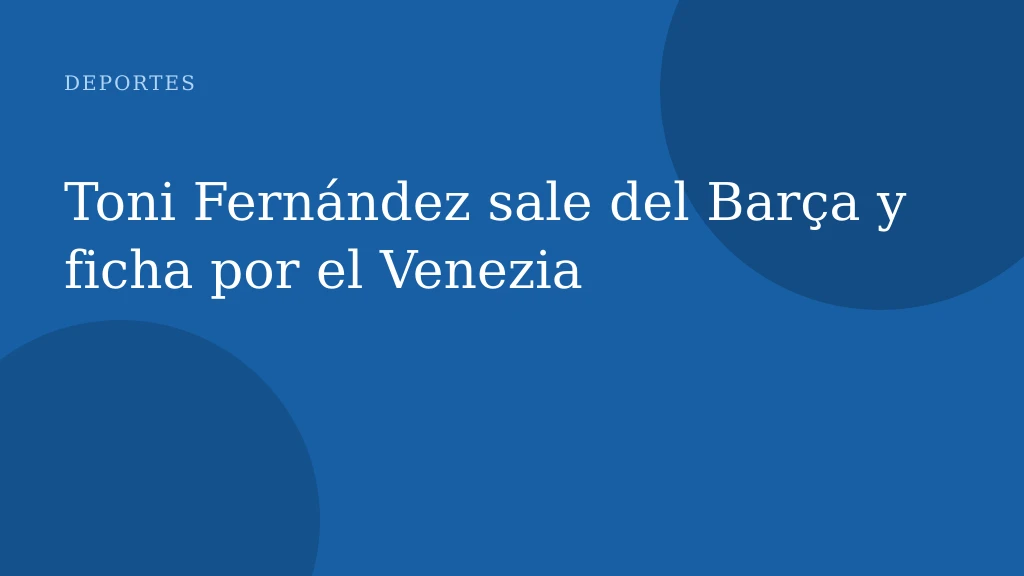 Toni Fernández sale del Barça y ficha por el Venezia