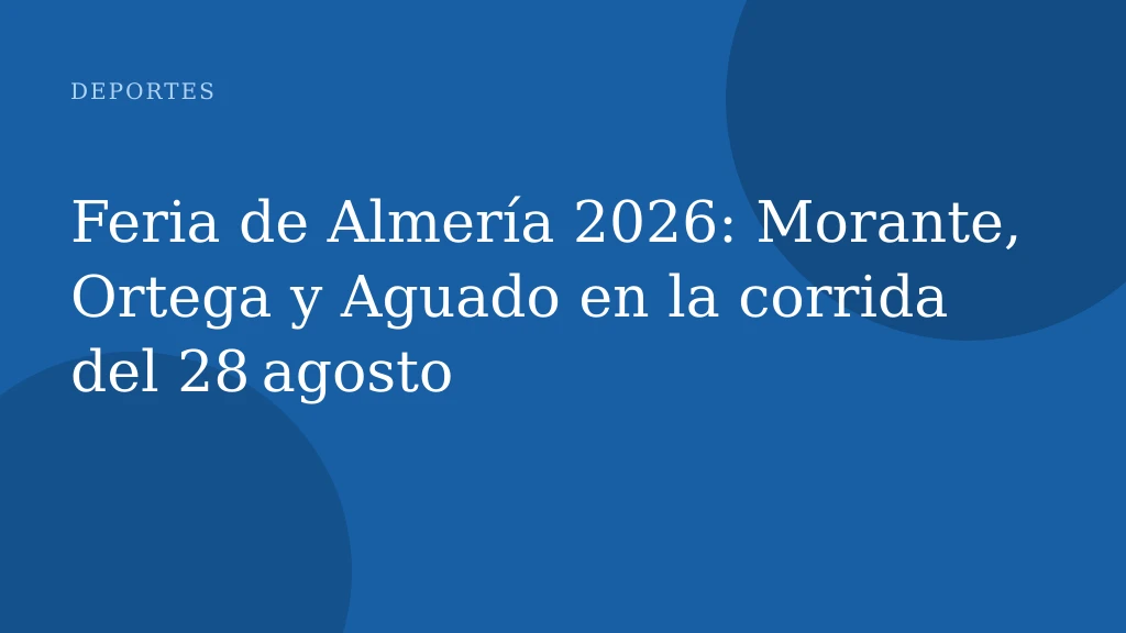 Feria de Almería 2026: Morante, Ortega y Aguado en la corrida del 28 agosto