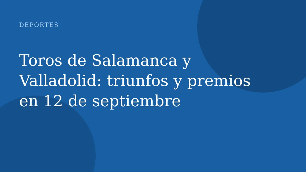 Toros de Salamanca y Valladolid: triunfos y premios en 12 de septiembre