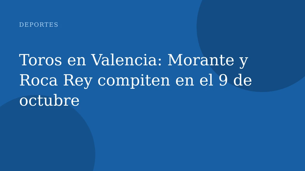 Toros en Valencia: Morante y Roca Rey compiten en el 9 de octubre