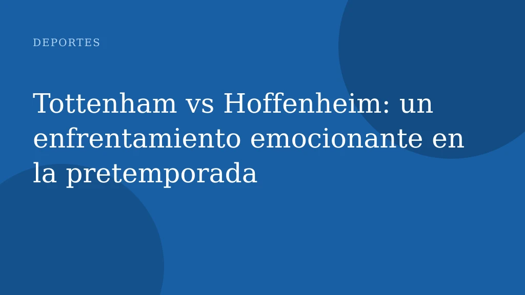 Tottenham vs Hoffenheim: un enfrentamiento emocionante en la pretemporada