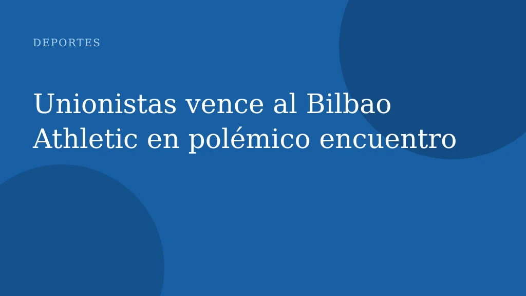 Unionistas vence al Bilbao Athletic en polémico encuentro