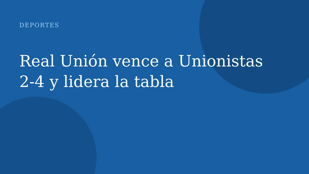 Real Unión vence a Unionistas 2-4 y lidera la tabla