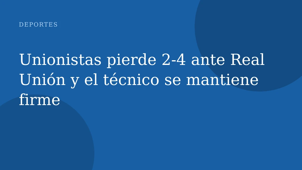 Unionistas pierde 2-4 ante Real Unión y el técnico se mantiene firme