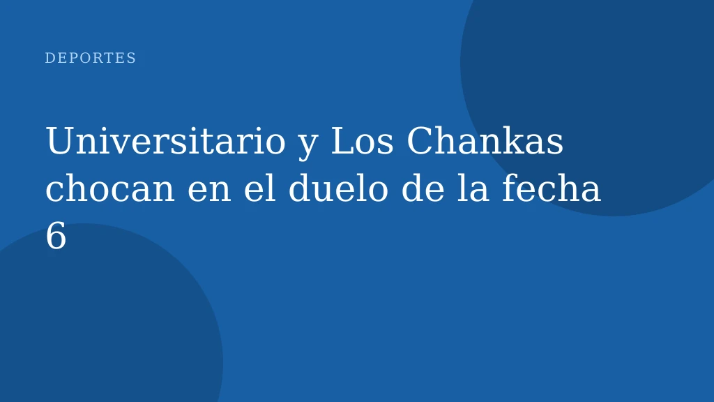Universitario y Los Chankas chocan en el duelo de la fecha 6