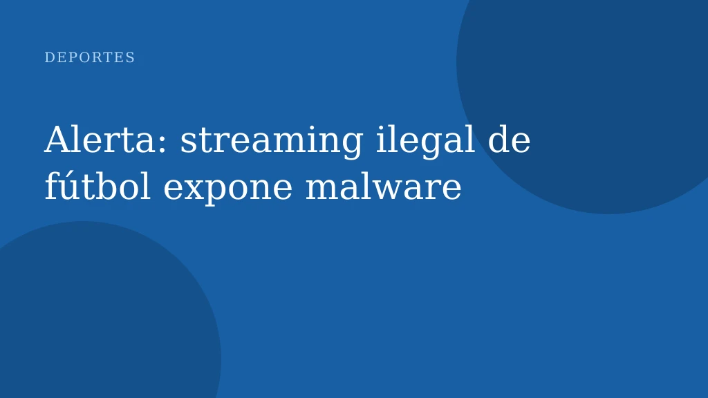 Alerta: streaming ilegal de fútbol expone malware