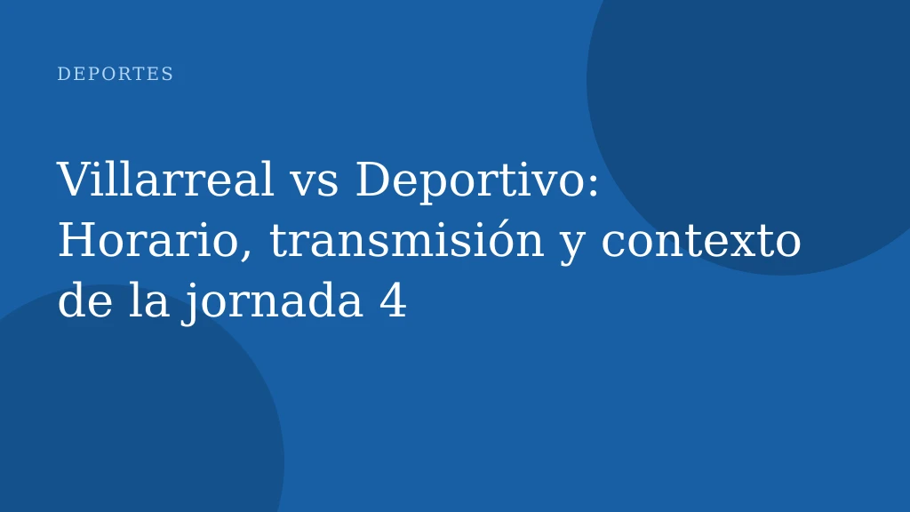 Villarreal vs Deportivo: Horario, transmisión y contexto de la jornada 4