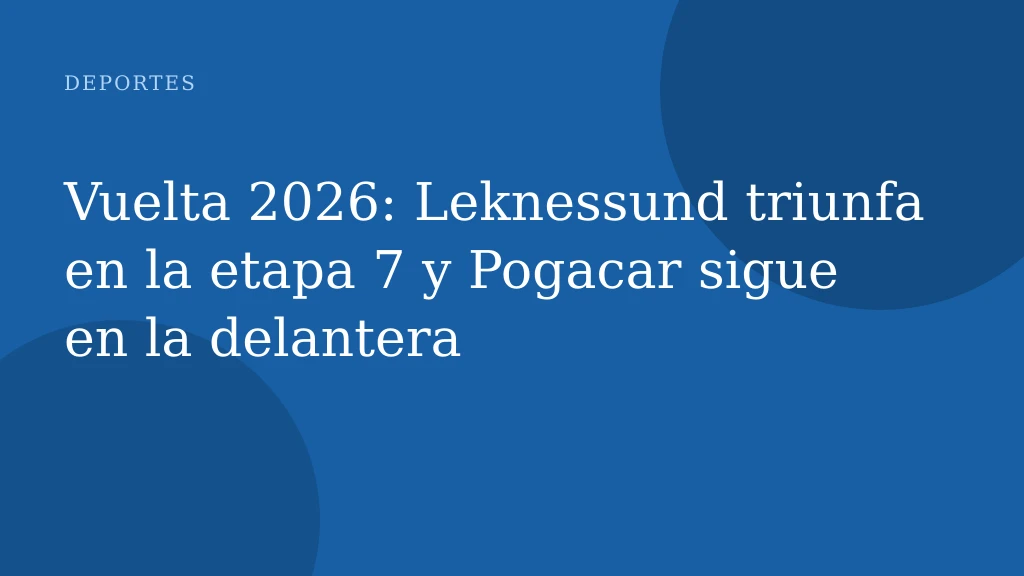 Vuelta 2026: Leknessund triunfa en la etapa 7 y Pogacar sigue en la delantera
