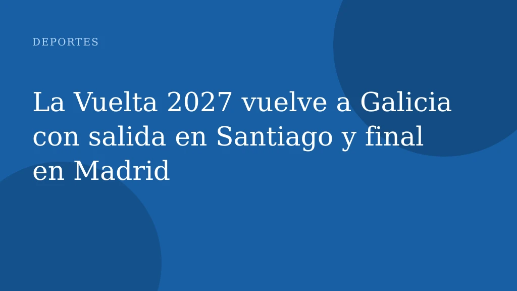 La Vuelta 2027 vuelve a Galicia con salida en Santiago y final en Madrid