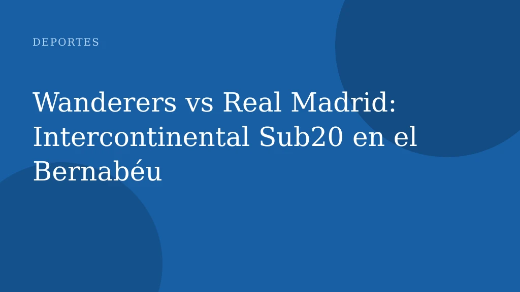 Wanderers vs Real Madrid: Intercontinental Sub20 en el Bernabéu