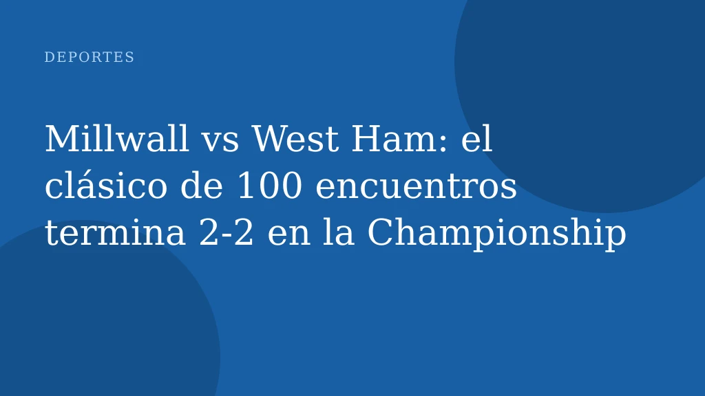 Millwall vs West Ham: el clásico de 100 encuentros termina 2‑2 en la Championship