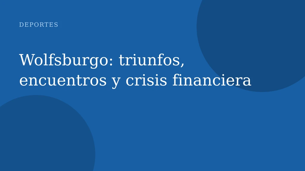 Wolfsburgo: triunfos, encuentros y crisis financiera
