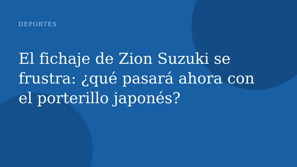 El fichaje de Zion Suzuki se frustra: ¿qué pasará ahora con el porterillo japonés?